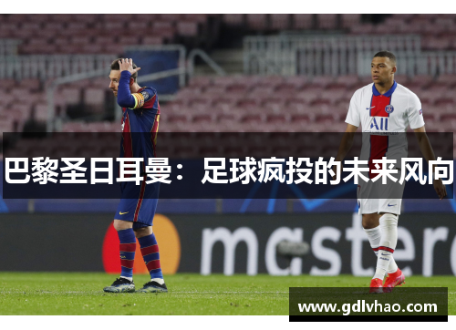 巴黎圣日耳曼：足球疯投的未来风向