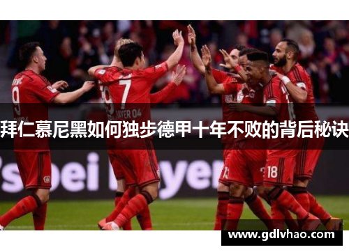 拜仁慕尼黑如何独步德甲十年不败的背后秘诀