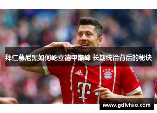 拜仁慕尼黑如何屹立德甲巅峰 长期统治背后的秘诀