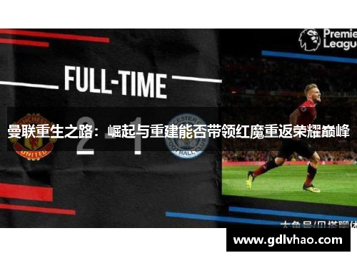 曼联重生之路：崛起与重建能否带领红魔重返荣耀巅峰