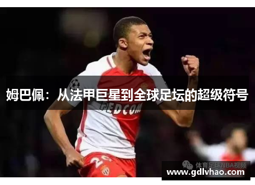 姆巴佩：从法甲巨星到全球足坛的超级符号