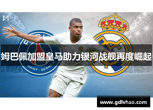 姆巴佩加盟皇马助力银河战舰再度崛起