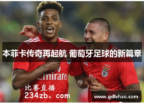 本菲卡传奇再起航 葡萄牙足球的新篇章 本菲卡传奇再起航 葡萄牙足球的新篇章