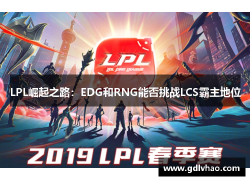 LPL崛起之路：EDG和RNG能否挑战LCS霸主地位