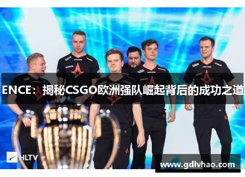 ENCE：揭秘CSGO欧洲强队崛起背后的成功之道