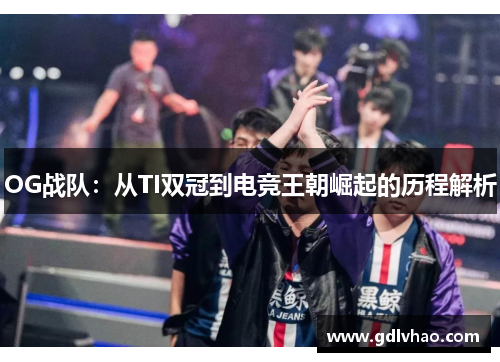 OG战队：从TI双冠到电竞王朝崛起的历程解析