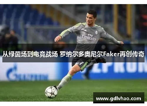 从绿茵场到电竞战场 罗纳尔多奥尼尔Faker再创传奇