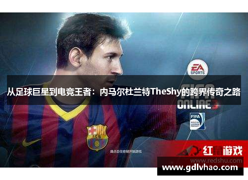 从足球巨星到电竞王者：内马尔杜兰特TheShy的跨界传奇之路