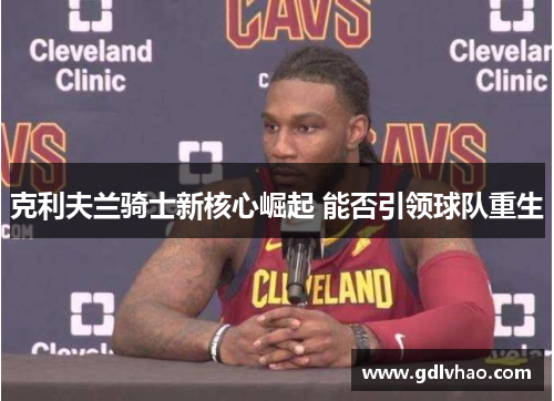 克利夫兰骑士新核心崛起 能否引领球队重生