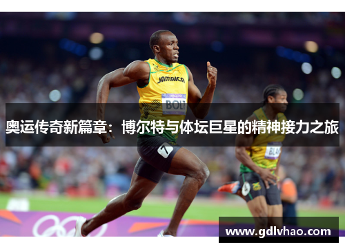 奥运传奇新篇章：博尔特与体坛巨星的精神接力之旅
