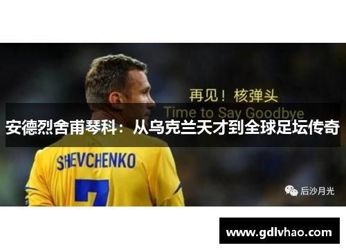 安德烈舍甫琴科：从乌克兰天才到全球足坛传奇