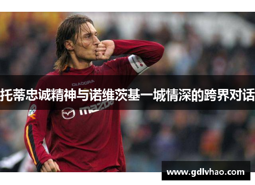 托蒂忠诚精神与诺维茨基一城情深的跨界对话