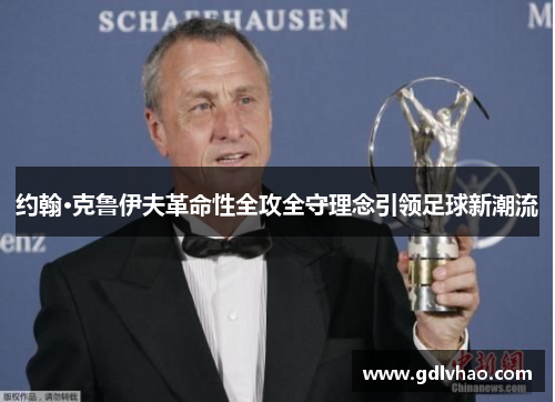 约翰·克鲁伊夫革命性全攻全守理念引领足球新潮流