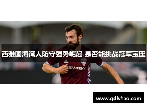 西雅图海湾人防守强势崛起 是否能挑战冠军宝座