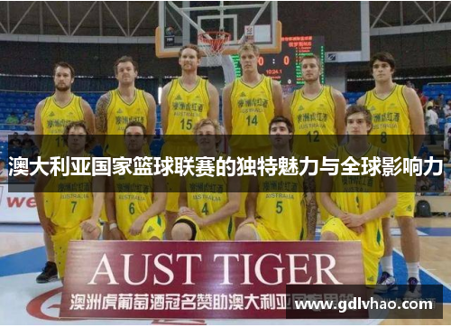澳大利亚国家篮球联赛的独特魅力与全球影响力