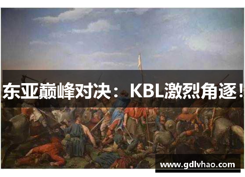 东亚巅峰对决：KBL激烈角逐！