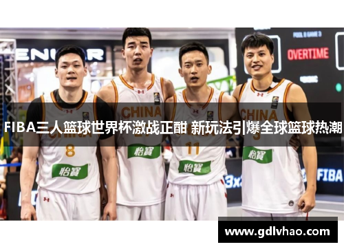 FIBA三人篮球世界杯激战正酣 新玩法引爆全球篮球热潮