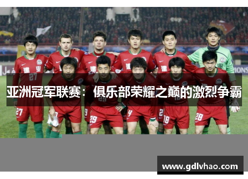 亚洲冠军联赛：俱乐部荣耀之巅的激烈争霸