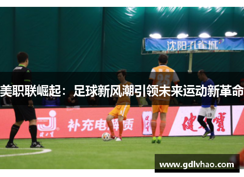 美职联崛起：足球新风潮引领未来运动新革命