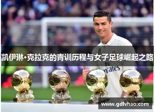 凯伊琳·克拉克的青训历程与女子足球崛起之路