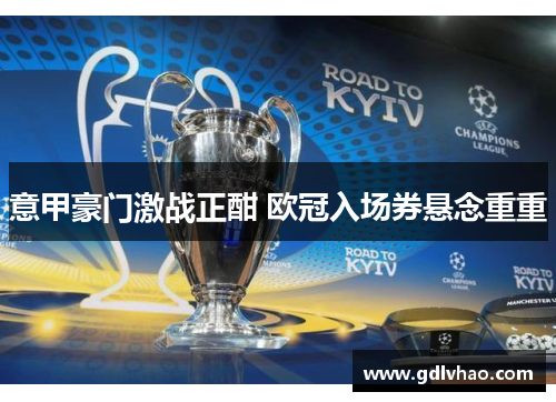 意甲豪门激战正酣 欧冠入场券悬念重重