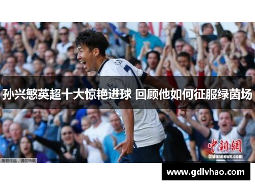 孙兴慜英超十大惊艳进球 回顾他如何征服绿茵场
