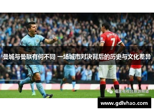 曼城与曼联有何不同 一场城市对决背后的历史与文化差异