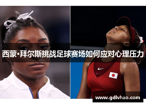 西蒙·拜尔斯挑战足球赛场如何应对心理压力