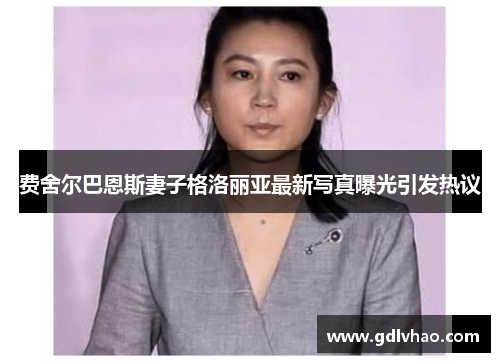 费舍尔巴恩斯妻子格洛丽亚最新写真曝光引发热议