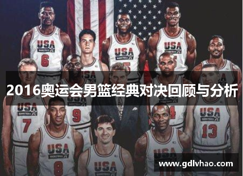 2016奥运会男篮经典对决回顾与分析