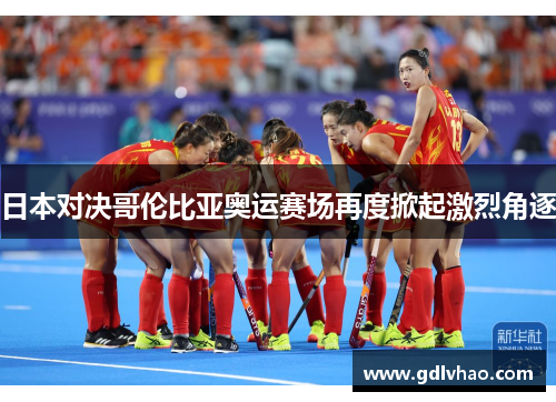 日本对决哥伦比亚奥运赛场再度掀起激烈角逐