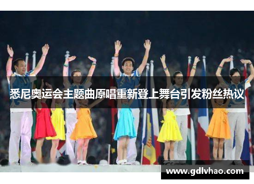 悉尼奥运会主题曲原唱重新登上舞台引发粉丝热议