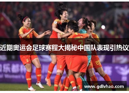 近期奥运会足球赛程大揭秘中国队表现引热议